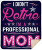 I Didnt Retire I Am A Professional Mom