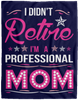 I Didnt Retire I Am A Professional Mom