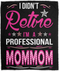 I Didnt Retire I Am A Professional Mommom