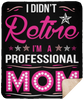 I Didnt Retire I Am A Professional Mom